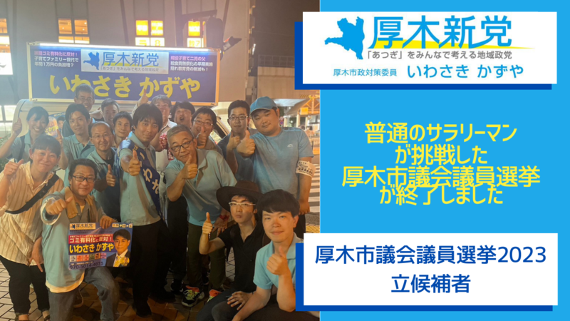 普通のサラリーマンが挑戦した厚木市議会議員選挙が終了しました、ふつうの市民感覚を議会に いわさきかずや（イワサキカズヤ） ｜ 選挙ドットコム